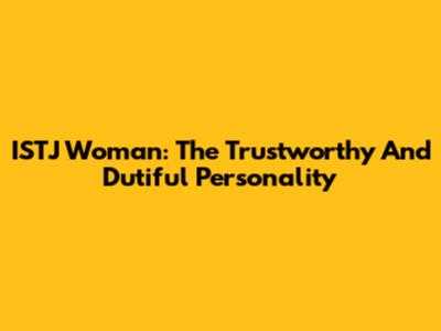 ISTJ Woman: The Trustworthy And Dutiful Personality