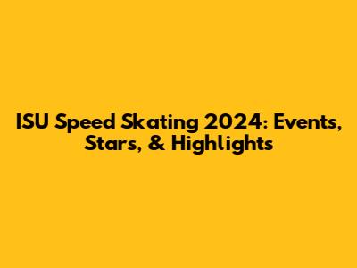 ISU Speed Skating 2024: Events, Stars, & Highlights