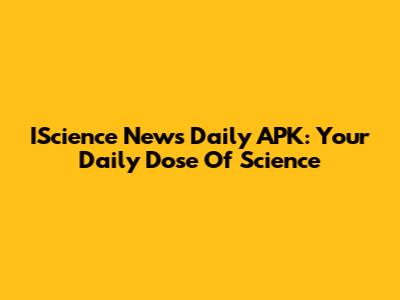 IScience News Daily APK: Your Daily Dose Of Science