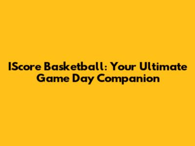 IScore Basketball: Your Ultimate Game Day Companion