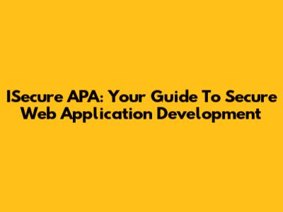 ISecure APA: Your Guide To Secure Web Application Development