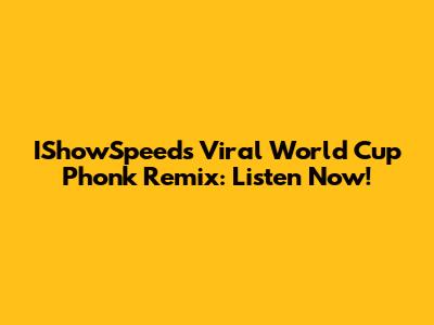 IShowSpeed's Viral World Cup Phonk Remix: Listen Now!