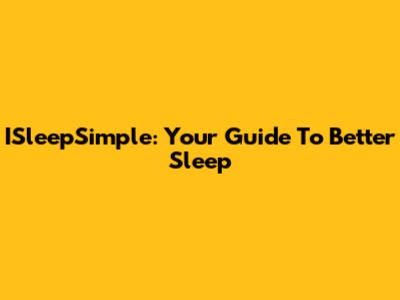 ISleepSimple: Your Guide To Better Sleep