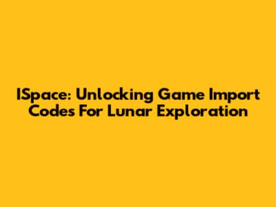 ISpace: Unlocking Game Import Codes For Lunar Exploration