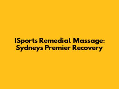 ISports Remedial Massage: Sydney's Premier Recovery