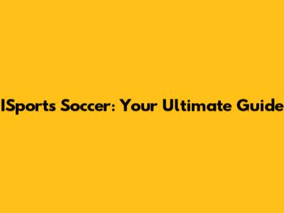 ISports Soccer: Your Ultimate Guide