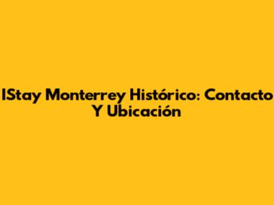 IStay Monterrey Histórico: Contacto Y Ubicación