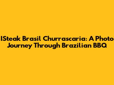 ISteak Brasil Churrascaria: A Photo Journey Through Brazilian BBQ