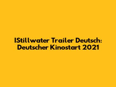 IStillwater Trailer Deutsch: Deutscher Kinostart 2021