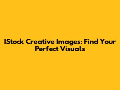 IStock Creative Images: Find Your Perfect Visuals