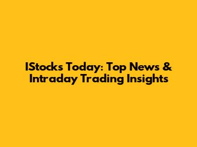 IStocks Today: Top News & Intraday Trading Insights