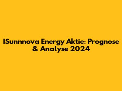 ISunnnova Energy Aktie: Prognose & Analyse 2024