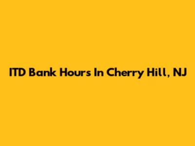 ITD Bank Hours In Cherry Hill, NJ