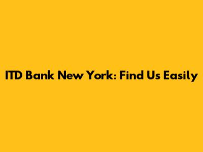 ITD Bank New York: Find Us Easily