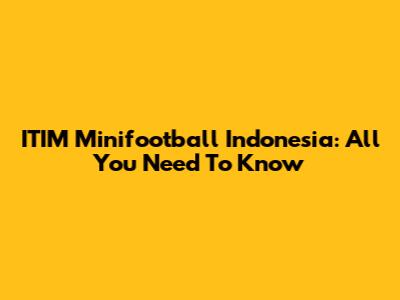 ITIM Minifootball Indonesia: All You Need To Know