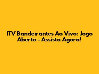ITV Bandeirantes Ao Vivo: Jogo Aberto - Assista Agora!
