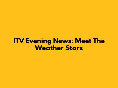 ITV Evening News: Meet The Weather Stars