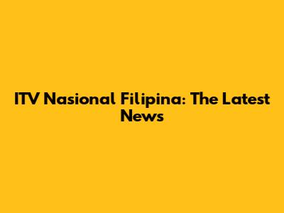 ITV Nasional Filipina: The Latest News