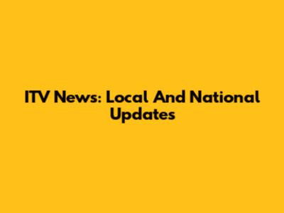 ITV News: Local And National Updates