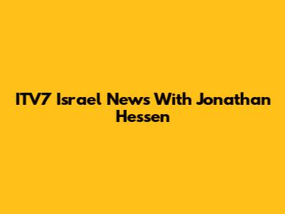 ITV7 Israel News With Jonathan Hessen