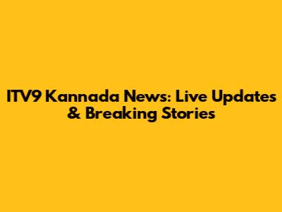 ITV9 Kannada News: Live Updates & Breaking Stories