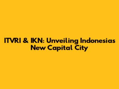ITVRI & IKN: Unveiling Indonesia's New Capital City