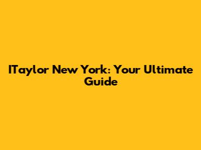 ITaylor New York: Your Ultimate Guide