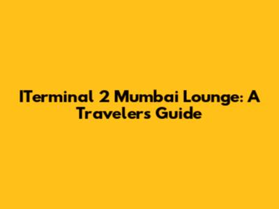 ITerminal 2 Mumbai Lounge: A Traveler's Guide
