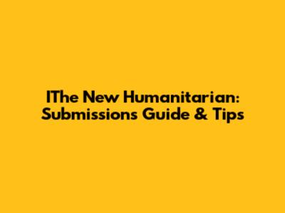 IThe New Humanitarian: Submissions Guide & Tips