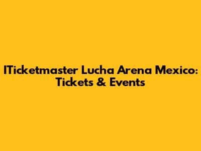 ITicketmaster Lucha Arena Mexico: Tickets & Events