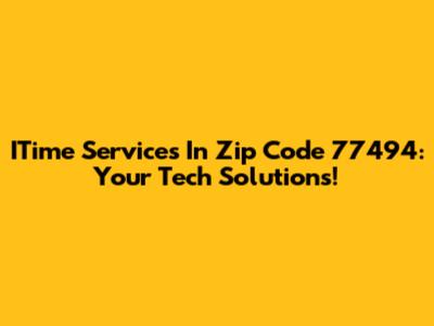 ITime Services In Zip Code 77494: Your Tech Solutions!