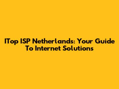 ITop ISP Netherlands: Your Guide To Internet Solutions