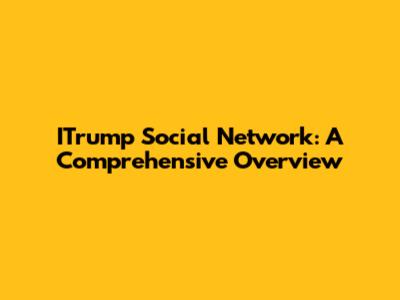 ITrump Social Network: A Comprehensive Overview