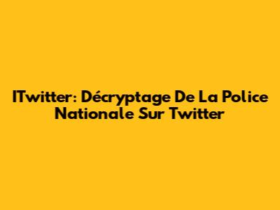 ITwitter: Décryptage De La Police Nationale Sur Twitter