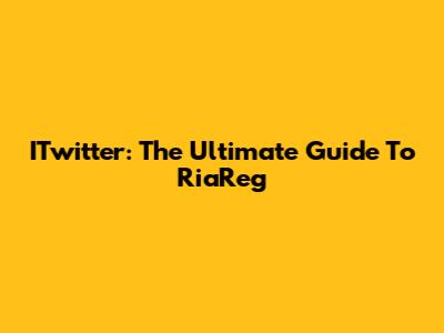 ITwitter: The Ultimate Guide To RiaReg