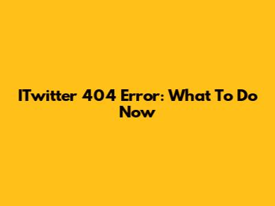 ITwitter 404 Error: What To Do Now