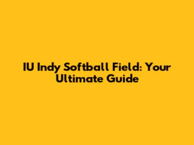 IU Indy Softball Field: Your Ultimate Guide