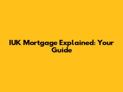 IUK Mortgage Explained: Your Guide