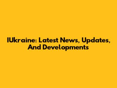 IUkraine: Latest News, Updates, And Developments