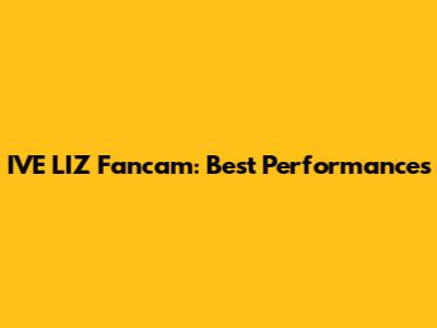 IVE LIZ Fancam: Best Performances