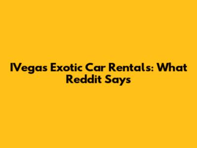IVegas Exotic Car Rentals: What Reddit Says