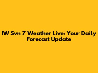 IW Svn 7 Weather Live: Your Daily Forecast Update