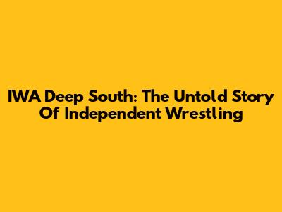 IWA Deep South: The Untold Story Of Independent Wrestling