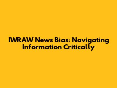 IWRAW News Bias: Navigating Information Critically
