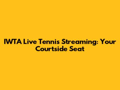 IWTA Live Tennis Streaming: Your Courtside Seat