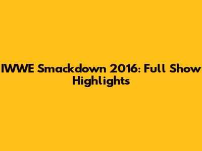 IWWE Smackdown 2016: Full Show Highlights