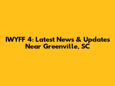 IWYFF 4: Latest News & Updates Near Greenville, SC