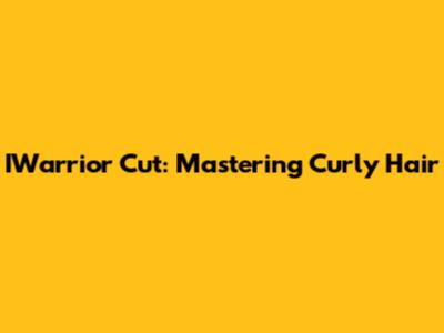 IWarrior Cut: Mastering Curly Hair