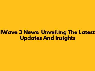 IWave 3 News: Unveiling The Latest Updates And Insights