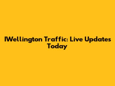 IWellington Traffic: Live Updates Today
